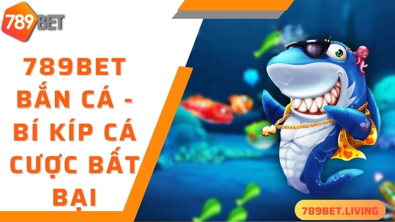 789BET bắn cá - mách bạn bí kíp săn cá bất bại