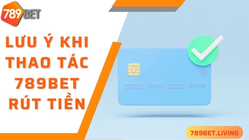 Lưu ý quan trọng cần nắm được khi thực hiện 789BET rút tiền